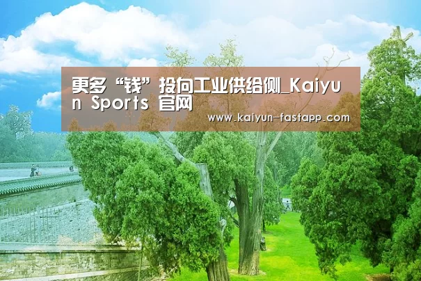 更多“钱”投向工业供给侧_Kaiyun Sports 官网(图1) 开云娱乐APP