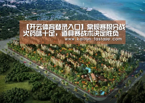 【开云体育登录入口】常规赛积分战火药味十足,道具赛战术决定胜负(图1) Kaiyun Sports 官网