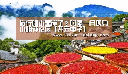 旅行阿水靠岸了?时隔一月现身小明评论区【开云电子】(图1) Kaiyun Sports 官网