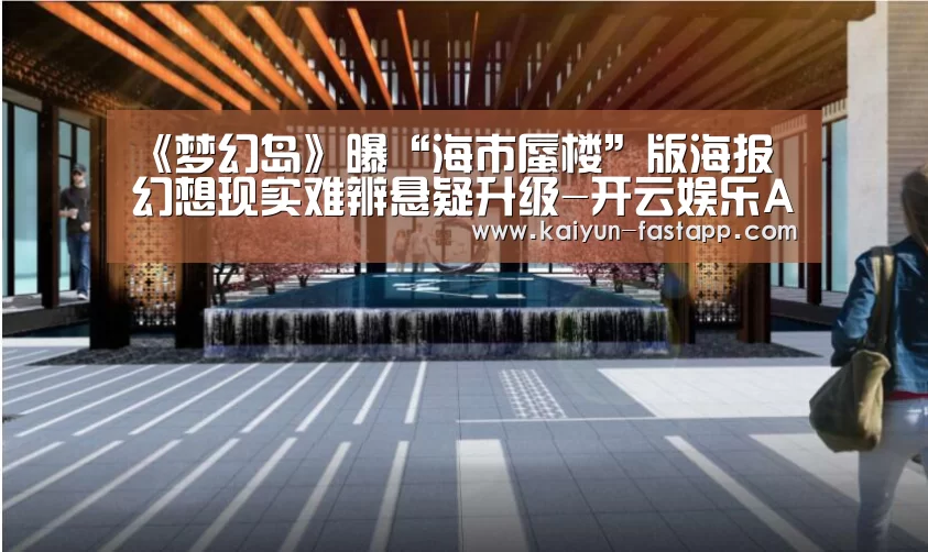 《梦幻岛》曝“海市蜃楼”版海报 幻想现实难辨悬疑升级-开云娱乐APP(图1) 开云体育登录入口