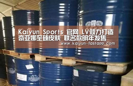 Kaiyun Sports 官网_LV倾力打造奇亚娜至臻皮肤 联名款明年发售(图1) 开云娱乐APP