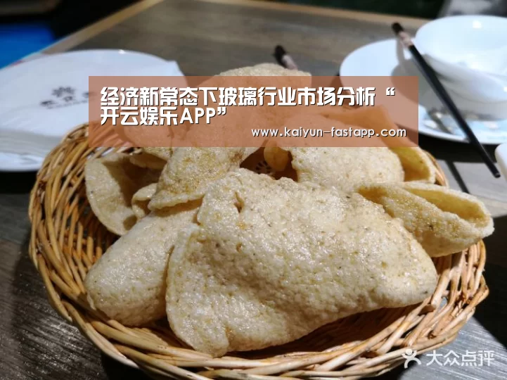 经济新常态下玻璃行业市场分析“开云娱乐APP”(图1) 开云体育登录入口