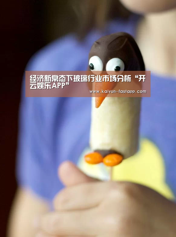 经济新常态下玻璃行业市场分析“开云娱乐APP”(图3) 开云体育登录入口