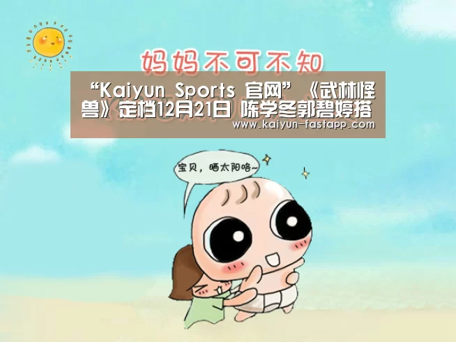 “Kaiyun Sports 官网”《武林怪兽》定档12月21日 陈学冬郭碧婷搭档出演(图2) 开云娱乐APP